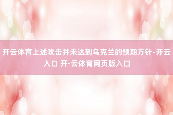 开云体育上述攻击并未达到乌克兰的预期方针-开云入口 开·云体育网页版入口