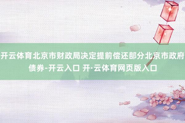 开云体育北京市财政局决定提前偿还部分北京市政府债券-开云入口 开·云体育网页版入口