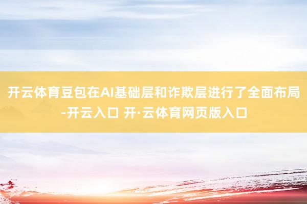 开云体育豆包在AI基础层和诈欺层进行了全面布局-开云入口 开·云体育网页版入口