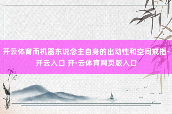开云体育而机器东说念主自身的出动性和空间戒指-开云入口 开·云体育网页版入口