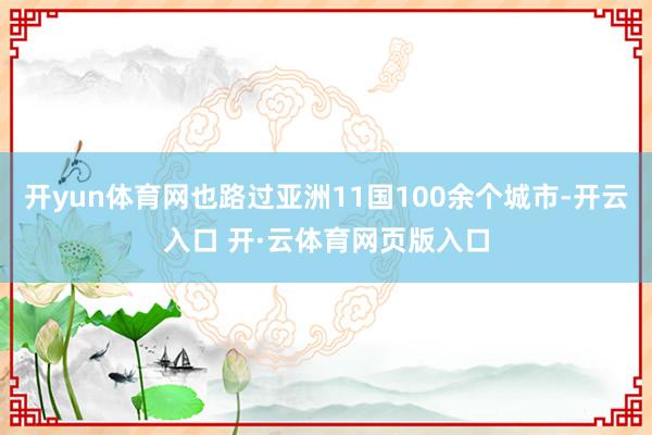 开yun体育网也路过亚洲11国100余个城市-开云入口 开·云体育网页版入口