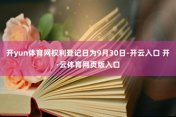 开yun体育网权利登记日为9月30日-开云入口 开·云体育网页版入口