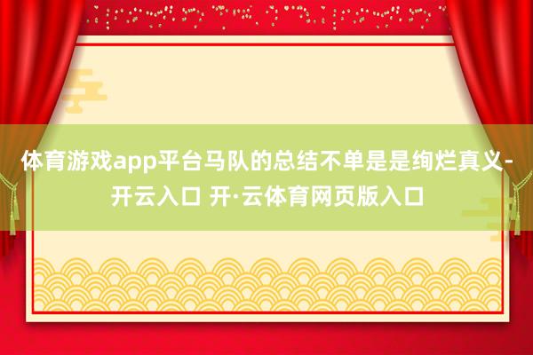 体育游戏app平台马队的总结不单是是绚烂真义-开云入口 开·云体育网页版入口