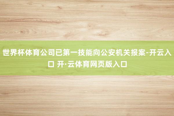 世界杯体育公司已第一技能向公安机关报案-开云入口 开·云体育网页版入口
