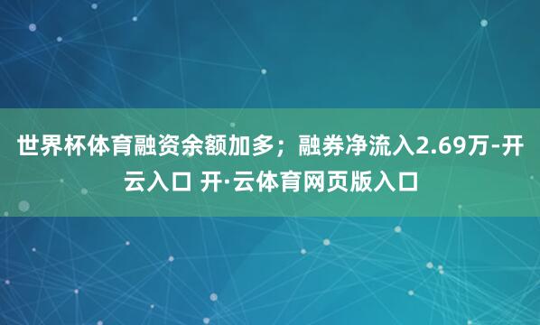 世界杯体育融资余额加多；融券净流入2.69万-开云入口 开·云体育网页版入口