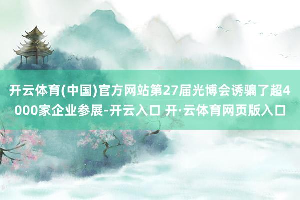开云体育(中国)官方网站第27届光博会诱骗了超4000家企业参展-开云入口 开·云体育网页版入口