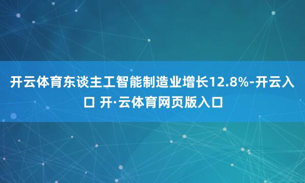 开云体育东谈主工智能制造业增长12.8%-开云入口 开·云体育网页版入口