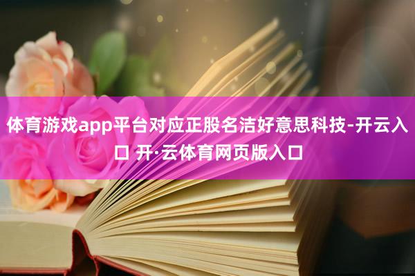 体育游戏app平台对应正股名洁好意思科技-开云入口 开·云体育网页版入口