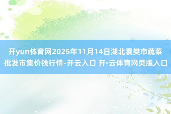 开yun体育网2025年11月14日湖北襄樊市蔬菜批发市集价钱行情-开云入口 开·云体育网页版入口