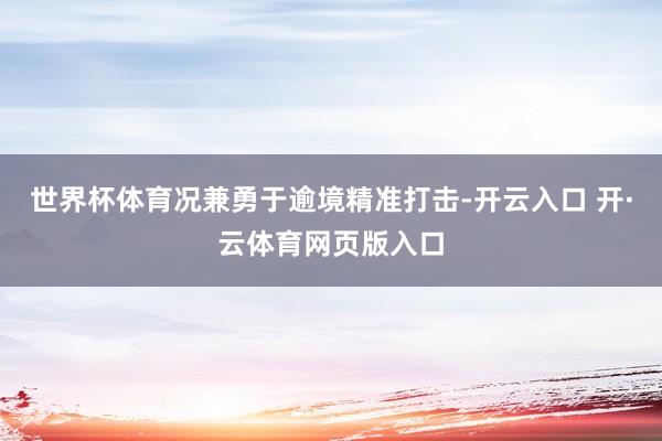 世界杯体育况兼勇于逾境精准打击-开云入口 开·云体育网页版入口