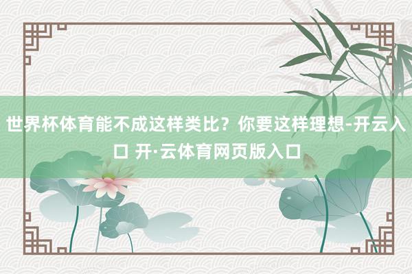 世界杯体育能不成这样类比？你要这样理想-开云入口 开·云体育网页版入口