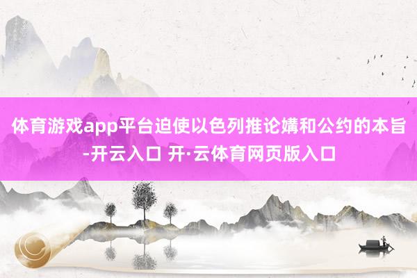 体育游戏app平台迫使以色列推论媾和公约的本旨-开云入口 开·云体育网页版入口