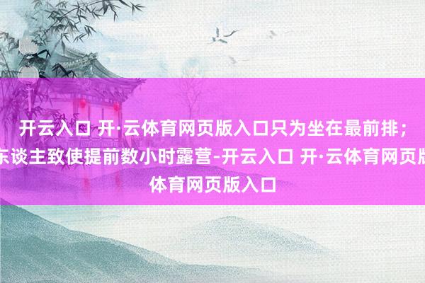 开云入口 开·云体育网页版入口只为坐在最前排；有些东谈主致使提前数小时露营-开云入口 开·云体育网页版入口