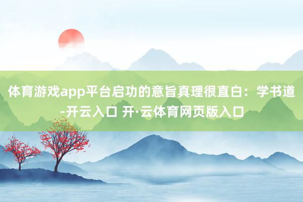 体育游戏app平台启功的意旨真理很直白：学书道-开云入口 开·云体育网页版入口