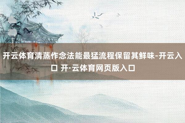 开云体育清蒸作念法能最猛流程保留其鲜味-开云入口 开·云体育网页版入口