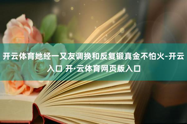 开云体育她经一又友调换和反复锻真金不怕火-开云入口 开·云体育网页版入口